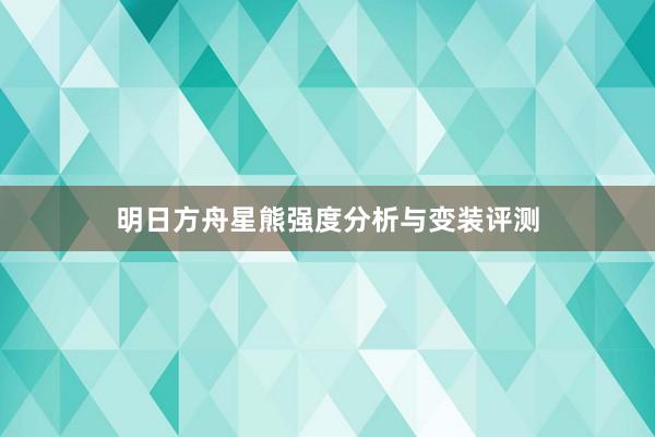 明日方舟星熊强度分析与变装评测
